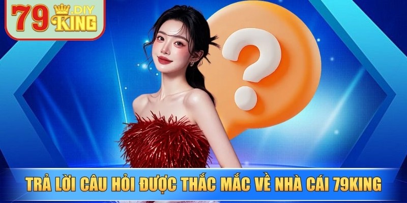 Trả lời một số câu hỏi được thắc mắc về nhà cái 79King