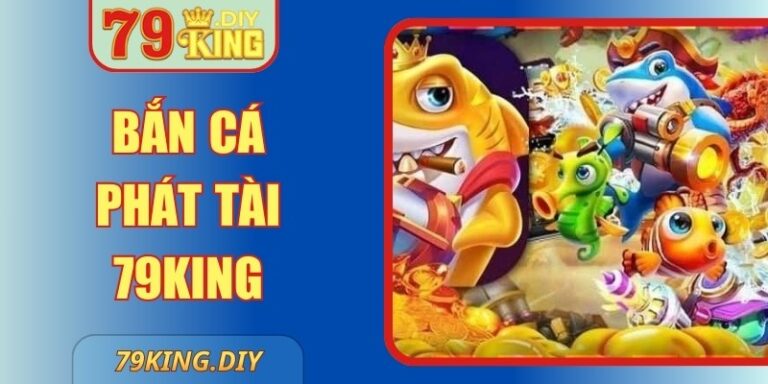 Bắn Cá Phát Tài 79King – Khám Phá Mô Hình Giải Trí Số 4 Bắn Cá Phát Tài 79King – Khám Phá Mô Hình Giải Trí Số