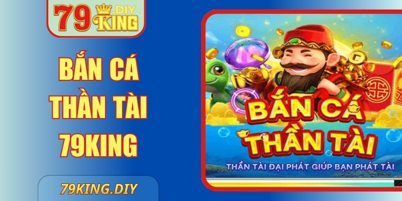 Bắn Cá Thần Tài 79King – Siêu Phẩm Giải Trí Đột Phá Mới