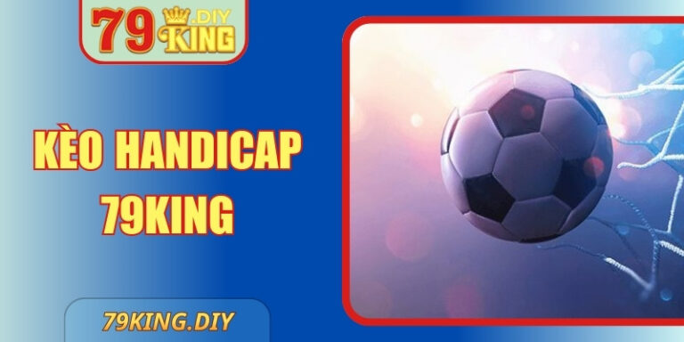 Kèo Handicap 79KING – Hướng Dẫn Đọc Và Kinh Nghiệm Cược