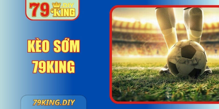 Kèo Sớm 79KING – Chiến Lược Cá Cược Thông Minh Nhất